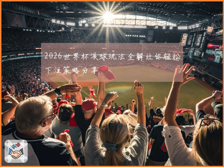 2026世界杯滚球玩法全解让你轻松下注策略分享