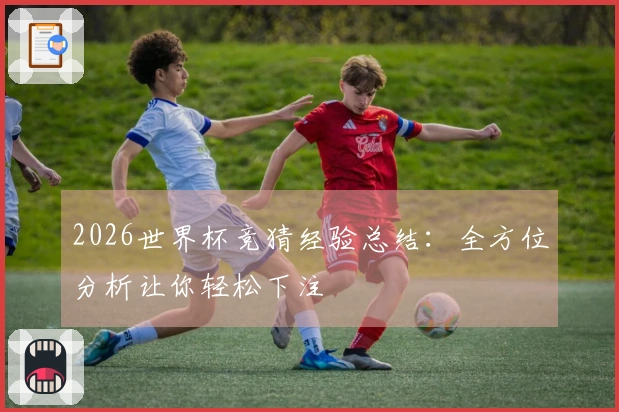 2026世界杯竞猜经验总结：全方位分析让你轻松下注
