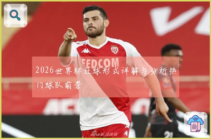 2026世界杯让球形式详解与分析热门球队前景