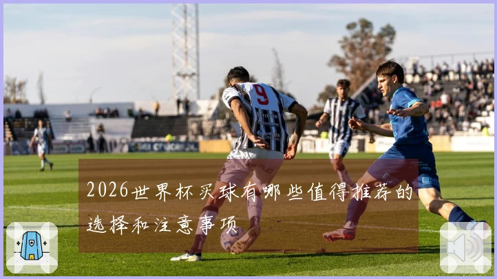 2026世界杯买球有哪些值得推荐的选择和注意事项