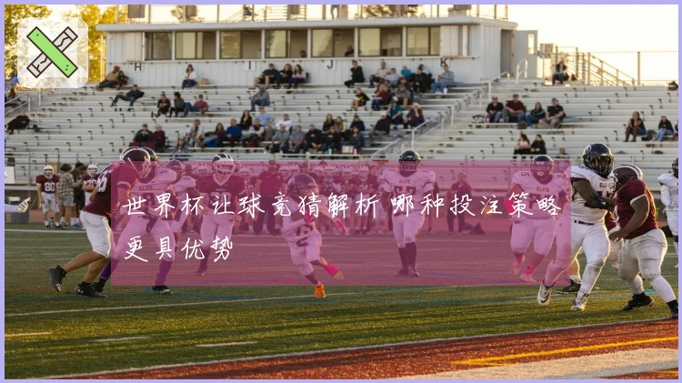 世界杯让球竞猜解析 哪种投注策略更具优势