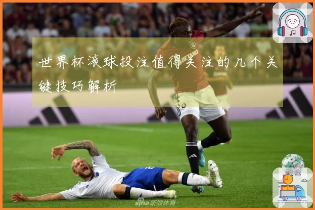 世界杯滚球投注值得关注的几个关键技巧解析