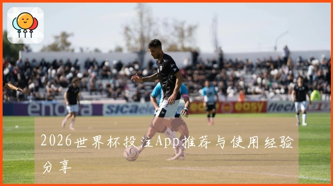 2026世界杯投注App推荐与使用经验分享