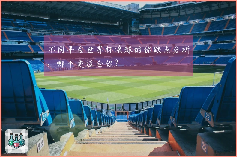 不同平台世界杯滚球的优缺点分析，哪个更适合你？