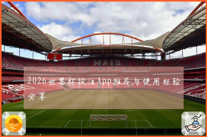 2026世界杯投注App推荐与使用经验分享
