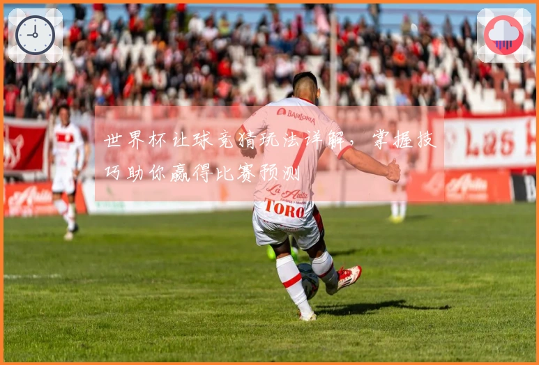 世界杯让球竞猜玩法详解，掌握技巧助你赢得比赛预测