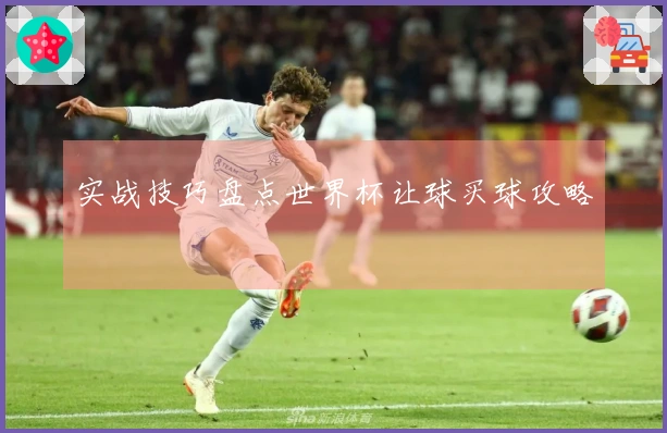 实战技巧盘点世界杯让球买球攻略