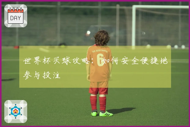 世界杯买球攻略：如何安全便捷地参与投注